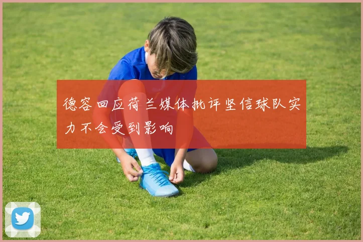 德容回应荷兰媒体批评坚信球队实力不会受到影响