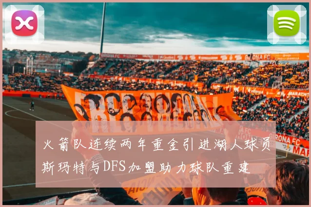 火箭队连续两年重金引进湖人球员斯玛特与DFS加盟助力球队重建