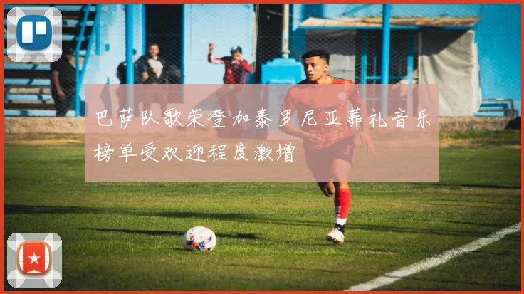巴萨队歌荣登加泰罗尼亚葬礼音乐榜单受欢迎程度激增