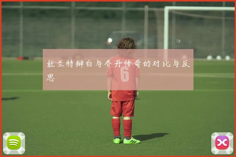 杜兰特辩白与乔丹传奇的对比与反思
