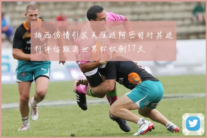 梅西伤情引发关注迈阿密将对其进行评估距离世界杯仅剩17天