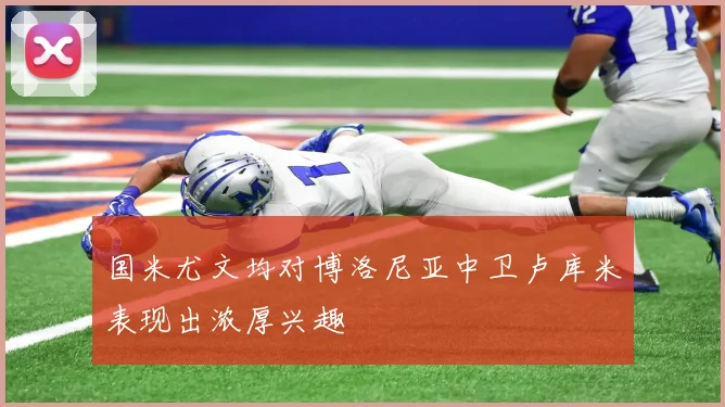 国米尤文均对博洛尼亚中卫卢库米表现出浓厚兴趣