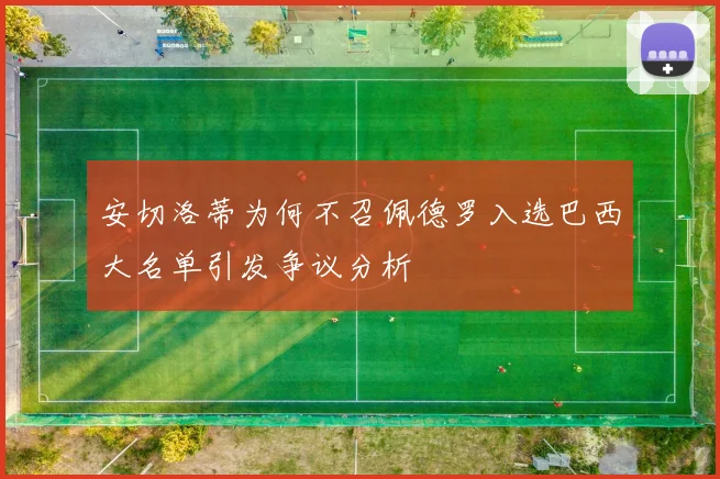 安切洛蒂为何不召佩德罗入选巴西大名单引发争议分析