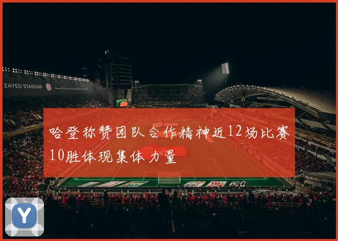 哈登称赞团队合作精神近12场比赛10胜体现集体力量