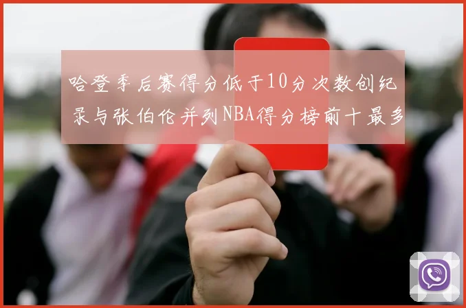 哈登季后赛得分低于10分次数创纪录与张伯伦并列NBA得分榜前十最多