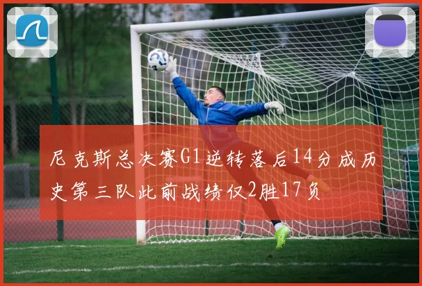 尼克斯总决赛G1逆转落后14分成历史第三队此前战绩仅2胜17负