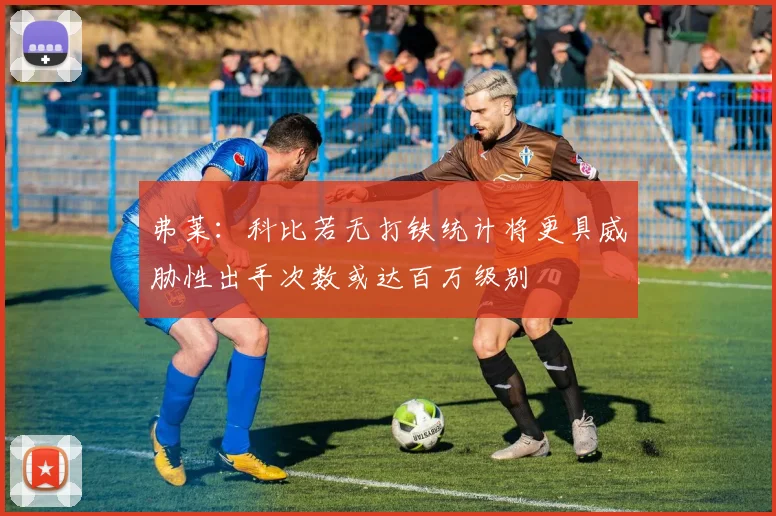 弗莱：科比若无打铁统计将更具威胁性出手次数或达百万级别