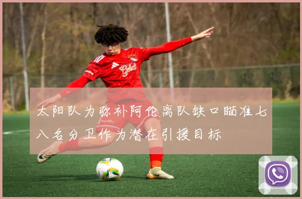 太阳队为弥补阿伦离队缺口瞄准七八名分卫作为潜在引援目标