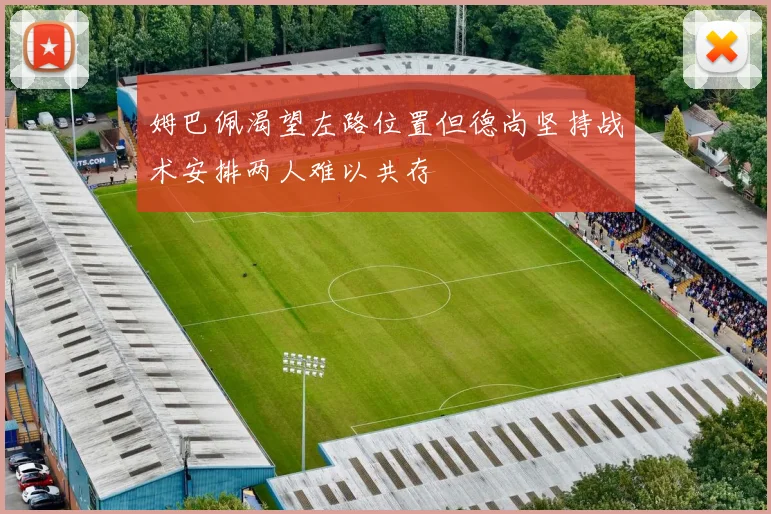 姆巴佩渴望左路位置但德尚坚持战术安排两人难以共存