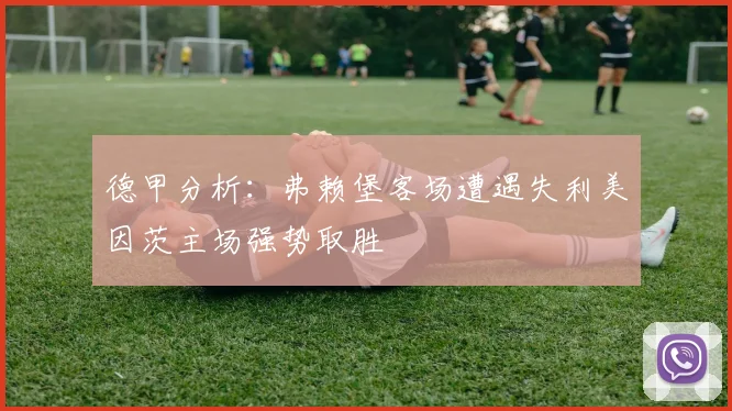 德甲分析：弗赖堡客场遭遇失利美因茨主场强势取胜